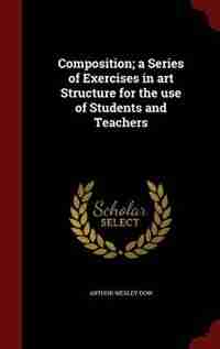 Composition; a Series of Exercises in art Structure for the use of Students and Teachers by Arthur Wesley Dow