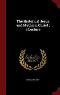 The Historical Jesus and Mythical Christ ; a Lecture by Gerald Massey