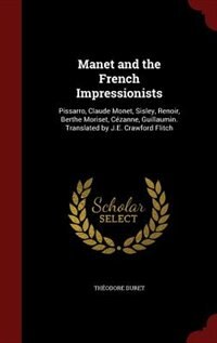 Manet and the French Impressionists: Pissarro, Claude Monet, Sisley, Renoir, Berthe Moriset, Cézanne, Guillaumin. Translated by J.E. Cra