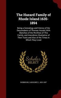 The Hazard Family of Rhode Island 1635-1894: Being a Genealogy and History of the Descendants of Thomas Hazard, With Sketches of the Worthies of