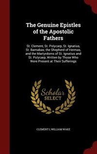 The Genuine Epistles of the Apostolic Fathers: St. Clement, St. Polycarp, St. Ignatius, St. Barnabas; the Shepherd of Hermas, and the Martyrdoms o