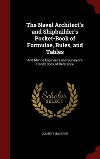 The Naval Architect's and Shipbuilder's Pocket-Book of Formulae, Rules, and Tables: And Marine Engineer's and Surveyor's Handy Book of Reference