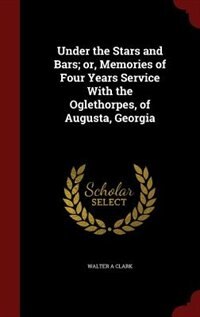 Under the Stars and Bars; or, Memories of Four Years Service With the Oglethorpes, of Augusta, Georgia