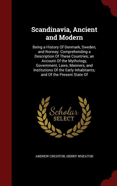 Scandinavia, Ancient and Modern: Being a History Of Denmark, Sweden, and Norway: Comprehending a Description Of These Countries; an