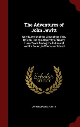 The Adventures of John Jewitt: Only Survivor of the Crew of the Ship, Boston, During a Captivity of Nearly Three Years Among the I