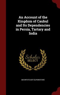 An Account of the Kingdom of Caubul and Its Dependencies in Persia, Tartary and India