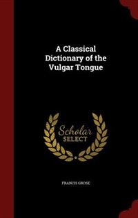 A Classical Dictionary of the Vulgar Tongue