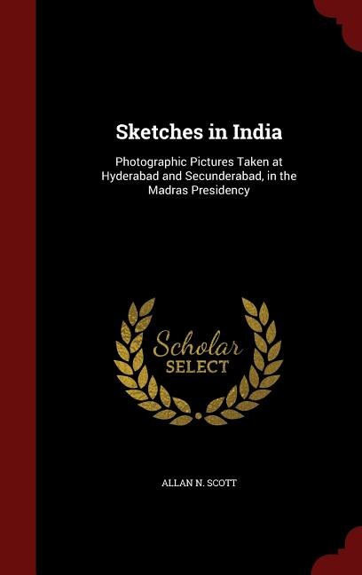 Sketches in India: Photographic Pictures Taken at Hyderabad and Secunderabad, in the Madras Presidency