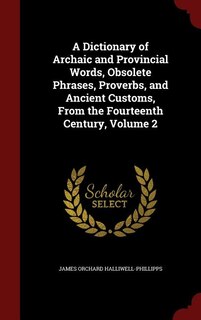 A Dictionary of Archaic and Provincial Words, Obsolete Phrases, Proverbs, and Ancient Customs, From the Fourteenth Century, Volume 2