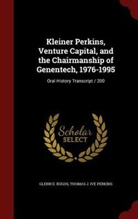 Front cover_Kleiner Perkins, Venture Capital, and the Chairmanship of Genentech, 1976-1995