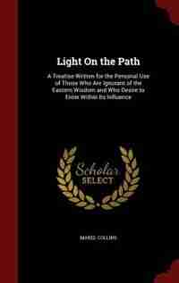 Light On the Path: A Treatise Written for the Personal Use of Those Who Are Ignorant of the Eastern Wisdom and Who Des by Mabel Collins