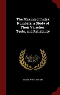The Making of Index Numbers; a Study of Their Varieties, Tests, and Reliability