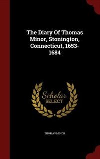 The Diary Of Thomas Minor, Stonington, Connecticut, 1653-1684