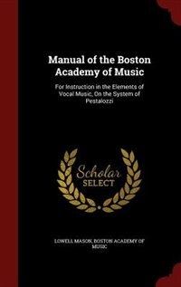 Manual of the Boston Academy of Music: For Instruction in the Elements of Vocal Music, On the System of Pestalozzi