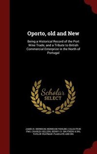 Oporto, old and New: Being a Historical Record of the Port Wine Trade, and a Tribute to British Commercial Enterprize in