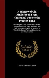 A History of Old Kinderhook From Aboriginal Days to the Present Time: Including the Story of the Early Settlers, Their Homesteads, Their Traditions, and Their Descendant