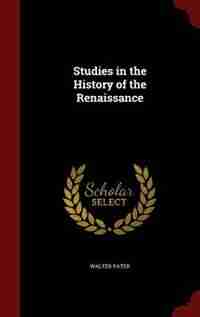 Studies in the History of the Renaissance by Walter Pater