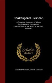 Shakespeare-Lexicon: A Complete Dictionary of All the English Words, Phrases and Constructions in the Works of the Poet,