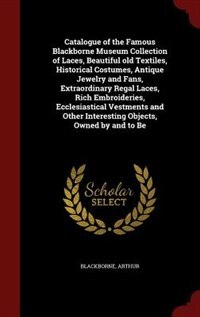 Couverture_Catalogue of the Famous Blackborne Museum Collection of Laces, Beautiful old Textiles, Historical Costumes, Antique Jewelry and Fans, Extraordinary Regal Laces, Rich Embroideries, Ecclesiastical Vestments and Other Interesting Objects, Owned by and to Be