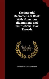 The Imperial Macramé Lace Book. With Numerous Illustrations and Instructions. Flax Threads