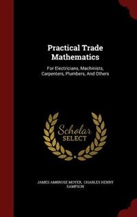 Practical Trade Mathematics: For Electricians, Machinists, Carpenters, Plumbers, And Others