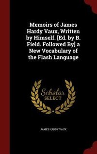 Memoirs of James Hardy Vaux, Written by Himself. [Ed. by B. Field. Followed By] a New Vocabulary of the Flash Language