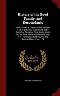 History of the Boyd Family, and Descendants: With Historical Chapter of the Ancient Family of Boyds, in Scotland, and a Complete Record of Their
