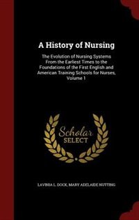 A History of Nursing: The Evolution of Nursing Systems From the Earliest Times to the Foundations of the First English an