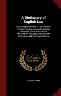 A Dictionary of English Law: Containing Definitions of the Technical Terms in Modern Use, and a Concise Statement of the Rules o