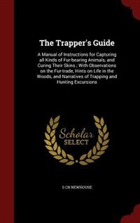 The Trapper's Guide: A Manual of Instructions for Capturing all Kinds of Fur-bearing Animals, and Curing Their Skins ; W