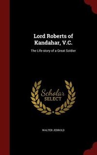 Lord Roberts of Kandahar, V.C.: The Life-story of a Great Soldier
