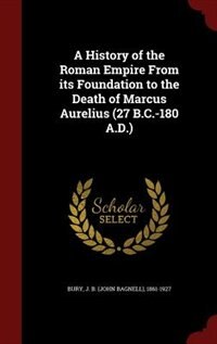 A History of the Roman Empire From its Foundation to the Death of Marcus Aurelius (27 B.C.-180 A.D.)