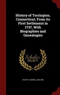 History of Torrington, Connecticut, From its First Settlement in 1737, With Biographies and Genealogies