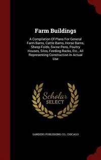 Farm Buildings: A Compilation Of Plans For General Farm Barns, Cattle Barns, Horse Barns, Sheep Folds, Swine Pens,