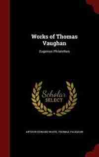 Works of Thomas Vaughan: Eugenius Philalethes by Arthur Edward Waite