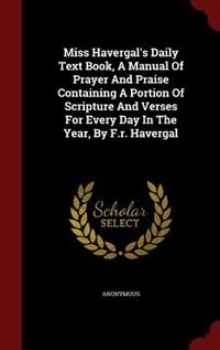 Couverture_Miss Havergal's Daily Text Book, A Manual Of Prayer And Praise Containing A Portion Of Scripture And Verses For Every Day In The Year, By F.r. Havergal
