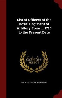Front cover_List of Officers of the Royal Regiment of Artillery From ... 1716 to the Present Date