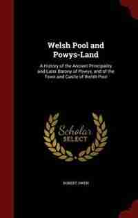Welsh Pool and Powys-Land: A History of the Ancient Principality and Later Barony of Powys, and of the Town and Castle of Wels by Robert Owen
