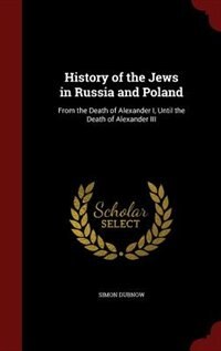 History of the Jews in Russia and Poland: From the Death of Alexander I, Until the Death of Alexander III