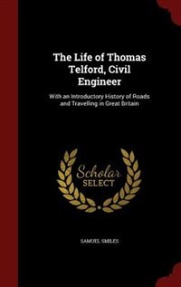 The Life of Thomas Telford, Civil Engineer: With an Introductory History of Roads and Travelling in Great Britain