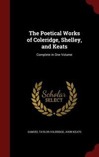 The Poetical Works of Coleridge, Shelley, and Keats: Complete in One Volume