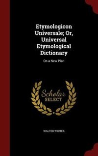 Etymologicon Universale; Or, Universal Etymological Dictionary: On a New Plan