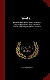 Works ...: Horae Scandicae, Or Works Relating to Old Scandinavian Literature.-Horae Pieriae, Or Poetry On Vari de William Herbert