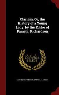 Clarissa, Or, the History of a Young Lady, by the Editor of Pamela. Richardson de Samuel Richardson