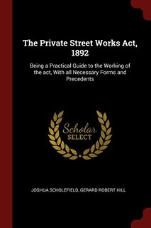 The Private Street Works Act, 1892: Being a Practical Guide to the Working of the act, With all Necessary Forms and Precedents