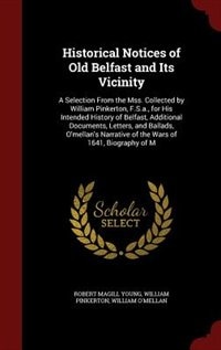 Historical Notices of Old Belfast and Its Vicinity: A Selection From the Mss. Collected by William Pinkerton, F.S.a., for His Intended History of Belfa