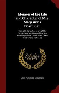 Memoir of the Life and Character of Mrs. Mary Anna Boardman: With a Historical Account of Her Forefathers, and Biographical and Genealogical Notices of Many of