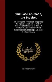 The Book of Enoch, the Prophet: An Apocryphal Production: Supposed For Ages To Have Been Lost: But Discovered At The Close Of The L