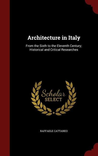 Architecture in Italy: From the Sixth to the Eleventh Century; Historical and Critical Researches