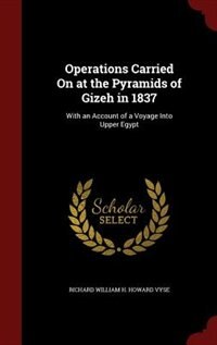 Operations Carried On at the Pyramids of Gizeh in 1837: With an Account of a Voyage Into Upper Egypt